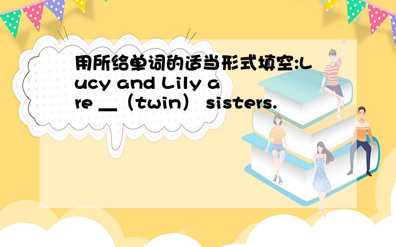用所给单词的适当形式填空:Lucy and Lily are ＿（twin） sisters.
