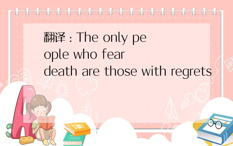翻译：The only people who fear death are those with regrets