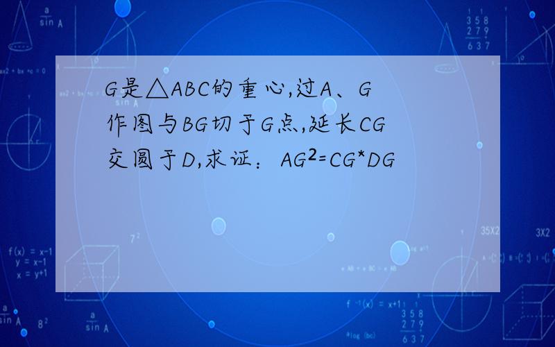 G是△ABC的重心,过A、G作图与BG切于G点,延长CG交圆于D,求证：AG²=CG*DG