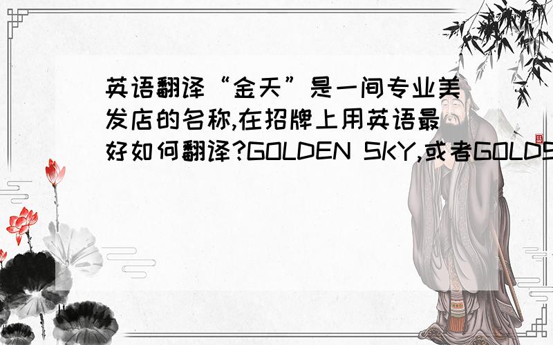 英语翻译“金天”是一间专业美发店的名称,在招牌上用英语最好如何翻译?GOLDEN SKY,或者GOLDSKY,还是其他?请予严谨回答并适当说明理由.