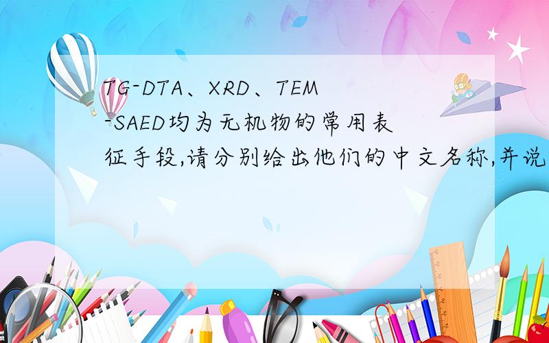 TG-DTA、XRD、TEM-SAED均为无机物的常用表征手段,请分别给出他们的中文名称,并说明其分析测试手段用途
