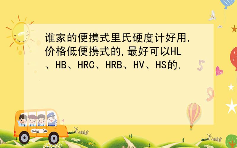 谁家的便携式里氏硬度计好用,价格低便携式的,最好可以HL、HB、HRC、HRB、HV、HS的,