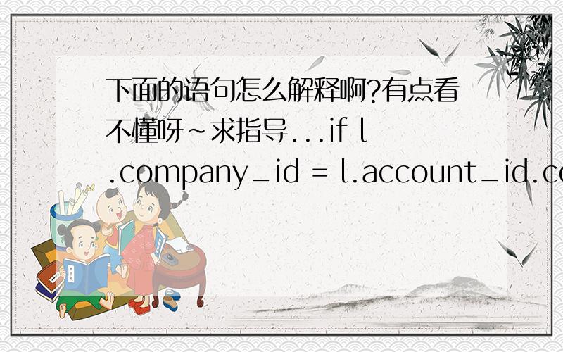 下面的语句怎么解释啊?有点看不懂呀~求指导...if l.company_id = l.account_id.company_id or l.company_id = l.period_id.company_id:return False
