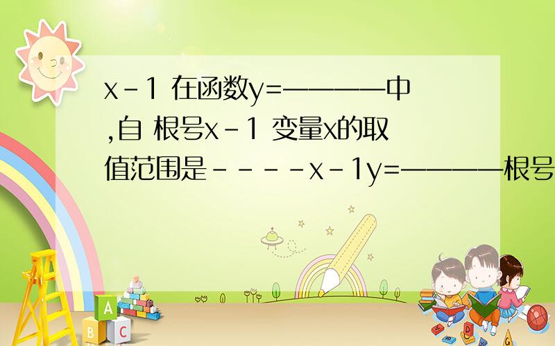 x-1 在函数y=————中,自 根号x-1 变量x的取值范围是----x-1y=————根号x-1