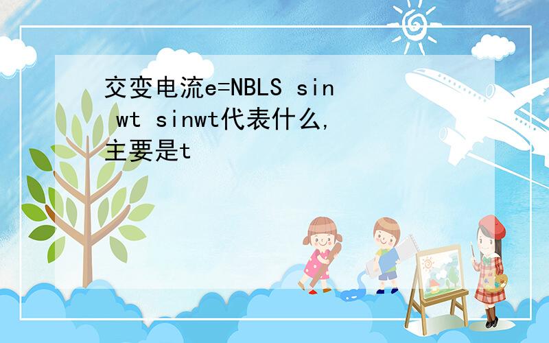 交变电流e=NBLS sin wt sinwt代表什么,主要是t