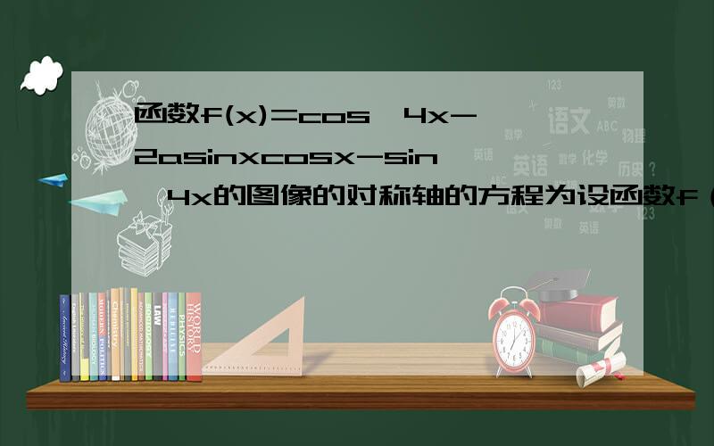 函数f(x)=cos^4x-2asinxcosx-sin^4x的图像的对称轴的方程为设函数f（x）=cos^4x-2asinx×cosx-sin^4x的图像的一条对称轴的方程x=-π/81.求实数a的值2.对于x属于（0,π/2),求函数f（x）的最小值和取得最小值诗x