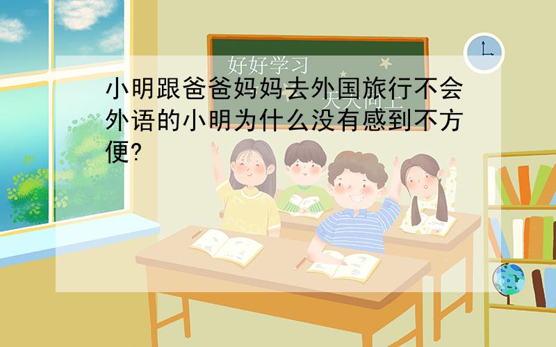 小明跟爸爸妈妈去外国旅行不会外语的小明为什么没有感到不方便?