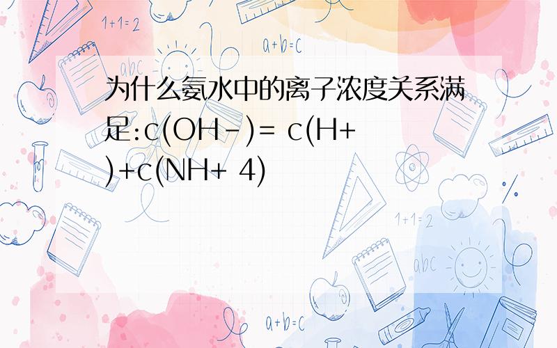 为什么氨水中的离子浓度关系满足:c(OH-)= c(H+)+c(NH+ 4)