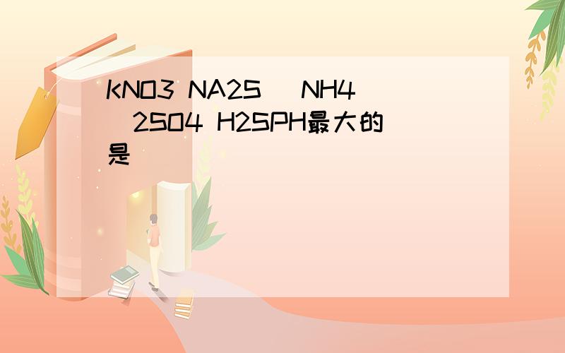 KNO3 NA2S (NH4)2SO4 H2SPH最大的是