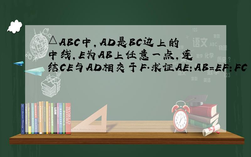 △ABC中,AD是BC边上的中线,E为AB上任意一点,连结CE与AD相交于F.求证AE:AB=EF:FC