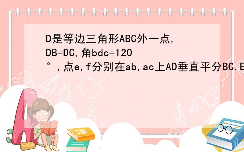 D是等边三角形ABC外一点,DB=DC,角bdc=120°,点e,f分别在ab,ac上AD垂直平分BC.Ed评分∠BEF.求证FD平分∠EFC