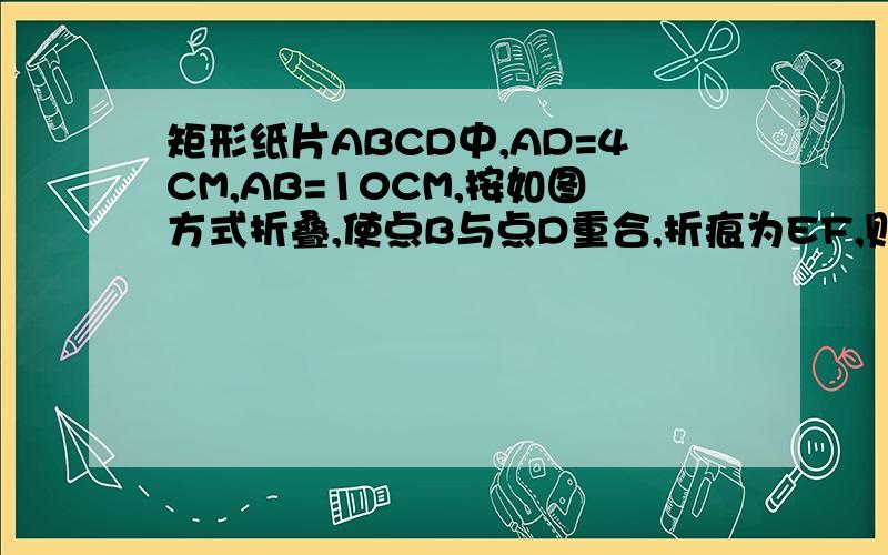 矩形纸片ABCD中,AD=4CM,AB=10CM,按如图方式折叠,使点B与点D重合,折痕为EF,则,DE等于多少厘米