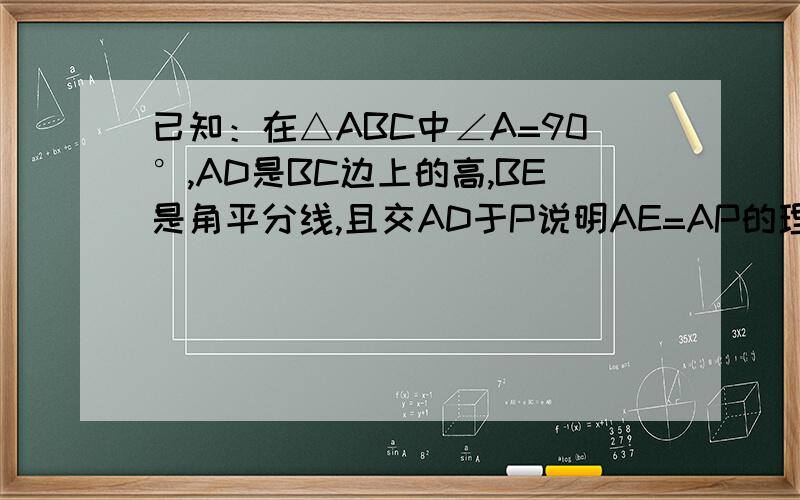 已知：在△ABC中∠A=90°,AD是BC边上的高,BE是角平分线,且交AD于P说明AE=AP的理由