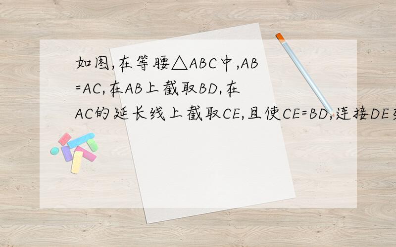 如图,在等腰△ABC中,AB=AC,在AB上截取BD,在AC的延长线上截取CE,且使CE=BD,连接DE交BC于F.求证DF=EF.谢喽