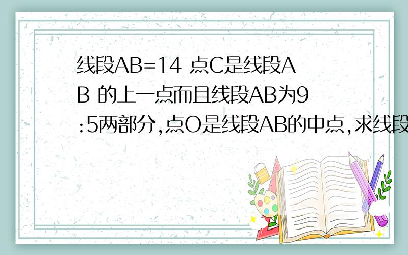 线段AB=14 点C是线段AB 的上一点而且线段AB为9:5两部分,点O是线段AB的中点,求线段OC的长度点