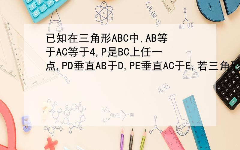 已知在三角形ABC中,AB等于AC等于4,P是BC上任一点,PD垂直AB于D,PE垂直AC于E,若三角形ABC的面积为6,求求PD加PE的值.