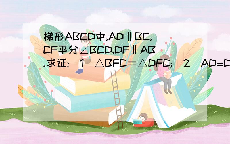 梯形ABCD中,AD‖BC,CF平分∠BCD,DF‖AB.求证:(1)△BFC≡△DFC;(2)AD=DE