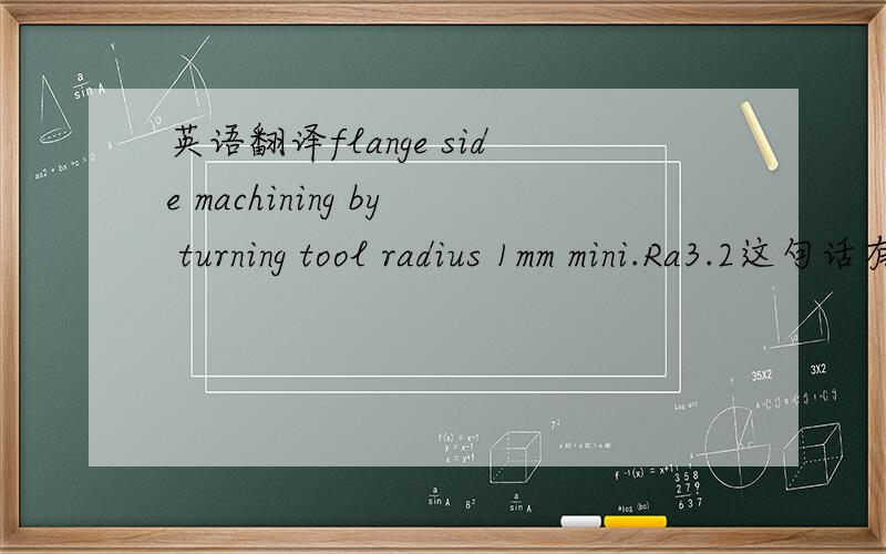 英语翻译flange side machining by turning tool radius 1mm mini.Ra3.2这句话有中文怎么表达?