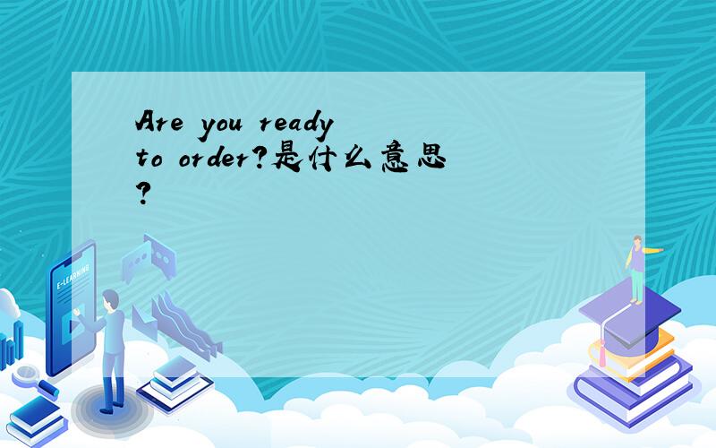 Are you ready to order?是什么意思?