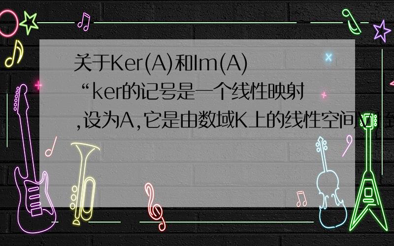 关于Ker(A)和Im(A)“ker的记号是一个线性映射,设为A,它是由数域K上的线性空间V1到V2的线性映射,则V2中的零向量在A下的原象集就是kerA;A的象集记为imA”那么Im(A)和V2的区别是?