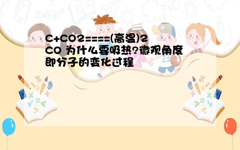 C+CO2====(高温)2CO 为什么要吸热?微观角度即分子的变化过程