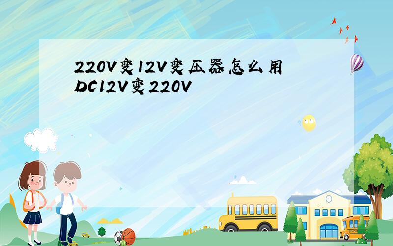 220V变12V变压器怎么用DC12V变220V