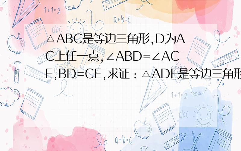 △ABC是等边三角形,D为AC上任一点,∠ABD=∠ACE,BD=CE,求证：△ADE是等边三角形.