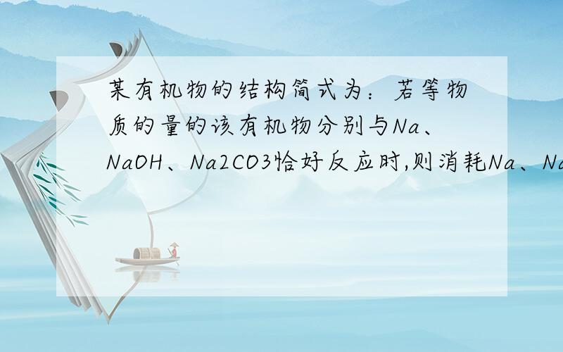 某有机物的结构简式为：若等物质的量的该有机物分别与Na、NaOH、Na2CO3恰好反应时,则消耗Na、NaOH、Na2CO3的物质的量之比为