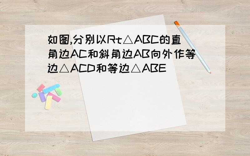 如图,分别以Rt△ABC的直角边AC和斜角边AB向外作等边△ACD和等边△ABE