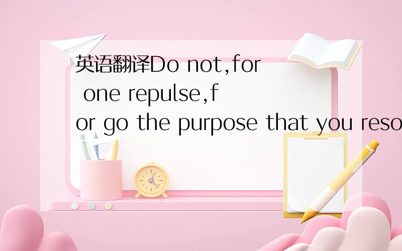 英语翻译Do not,for one repulse,for go the purpose that you resolved to effort (Shakespeareo)