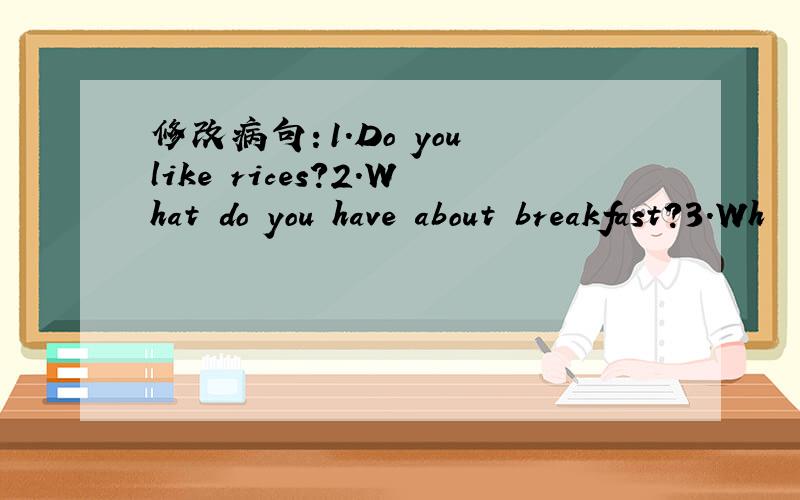 修改病句：1.Do you like rices?2.What do you have about breakfast?3.Wh