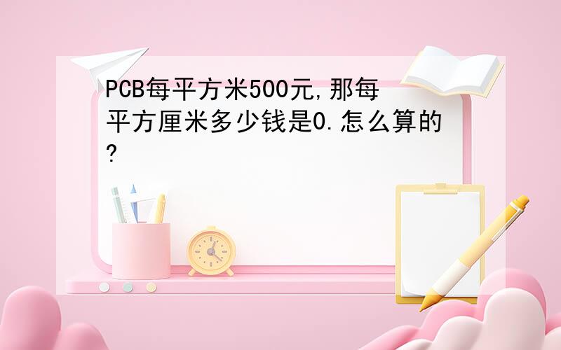 PCB每平方米500元,那每平方厘米多少钱是0.怎么算的?