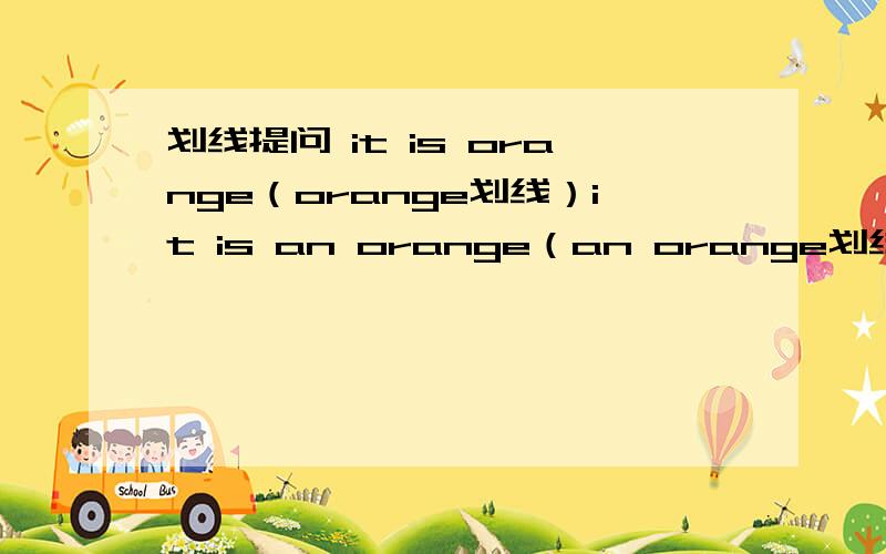 划线提问 it is orange（orange划线）it is an orange（an orange划线）the trees are green（green划线）