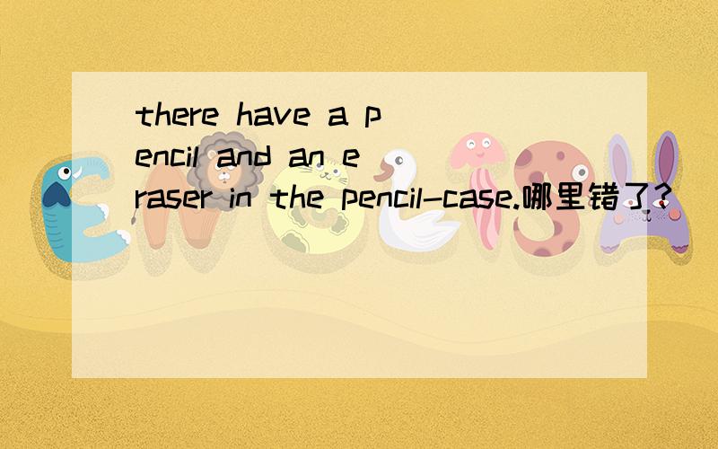 there have a pencil and an eraser in the pencil-case.哪里错了?