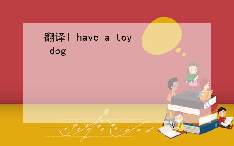 翻译I have a toy dog