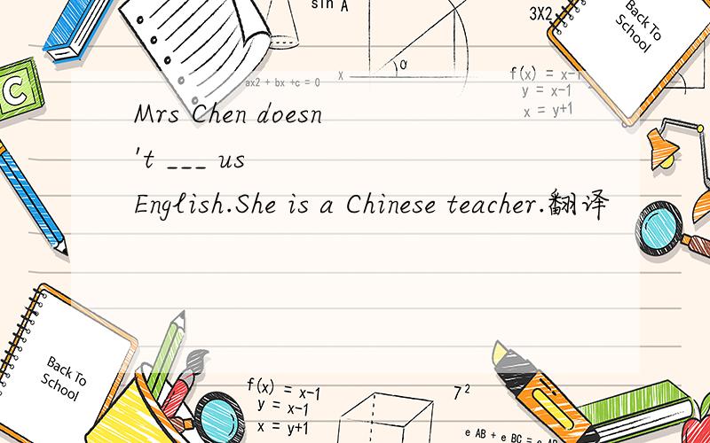 Mrs Chen doesn't ___ us English.She is a Chinese teacher.翻译