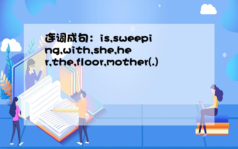 连词成句：is,sweeping,with,she,her,the,floor,mother(.)