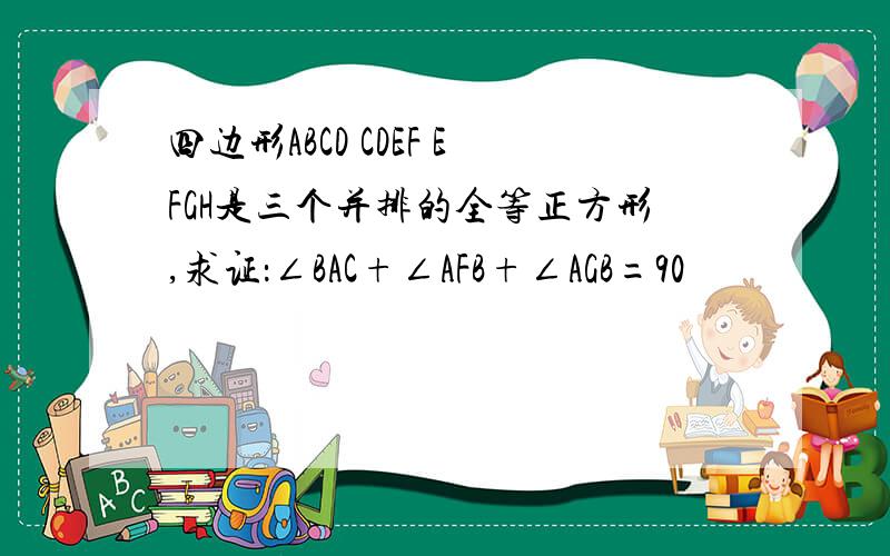 四边形ABCD CDEF EFGH是三个并排的全等正方形,求证：∠BAC+∠AFB+∠AGB=90