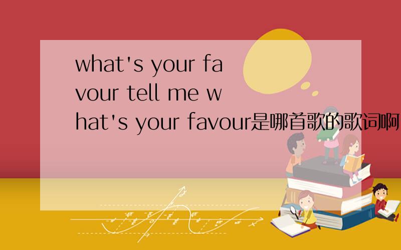 what's your favour tell me what's your favour是哪首歌的歌词啊〉一首英文歌嘻哈歌~