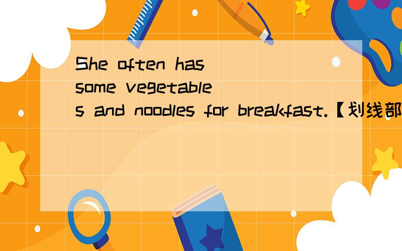 She often has some vegetables and noodles for breakfast.【划线部分提问,划线breakfast】 Tom is well
