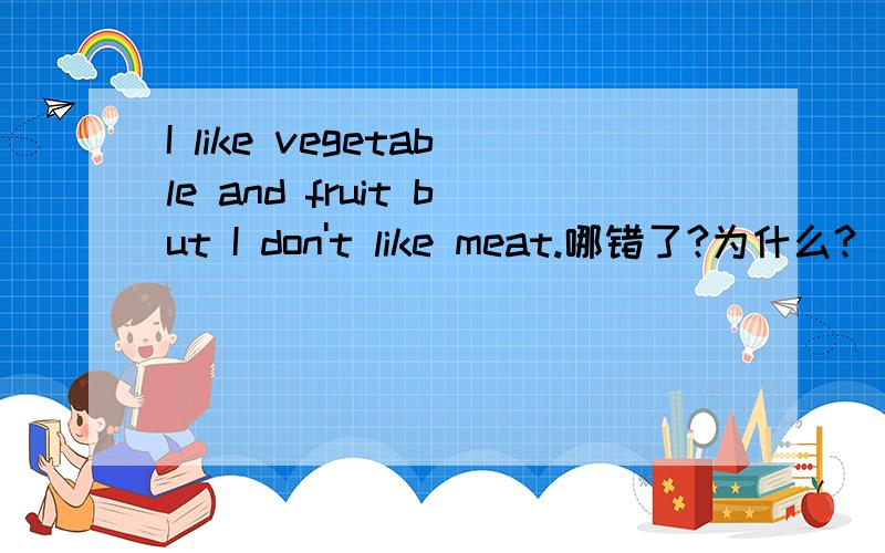 I like vegetable and fruit but I don't like meat.哪错了?为什么?