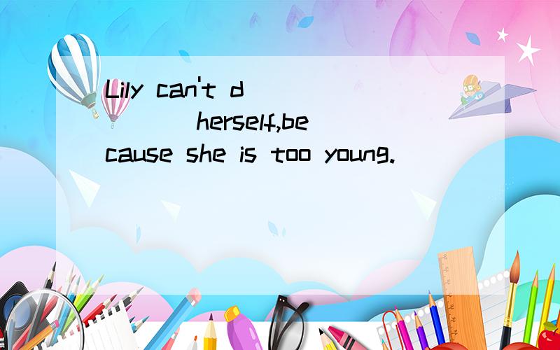 Lily can't d_____ herself,because she is too young.