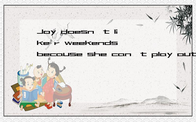 Joy doesn't like r weekends because she can't play outsideJoy doesn't like r-------- weekends because she can't play outside填空