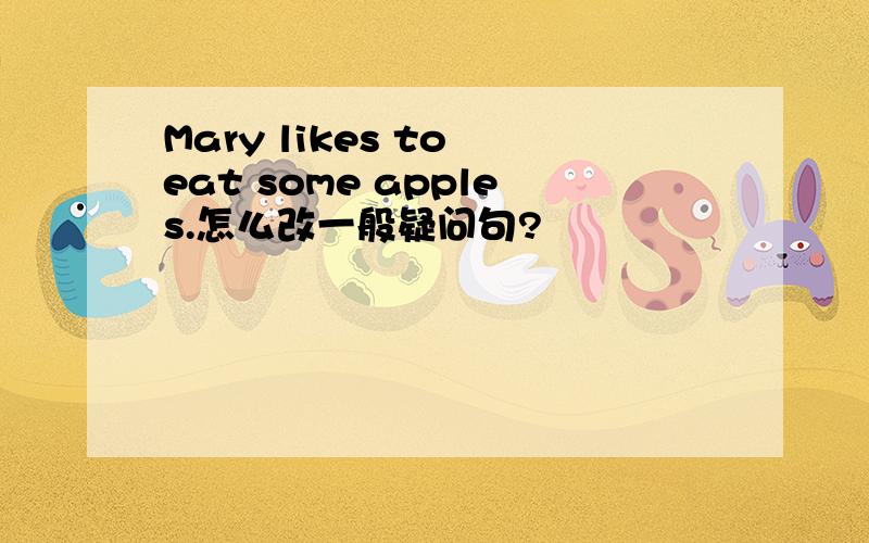 Mary likes to eat some apples.怎么改一般疑问句?