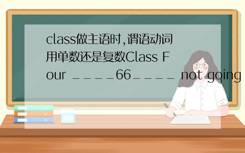 class做主语时,谓语动词用单数还是复数Class Four ____66____ not going to have any lessons next week.(   ) 66.A.are           B.is        C.wou