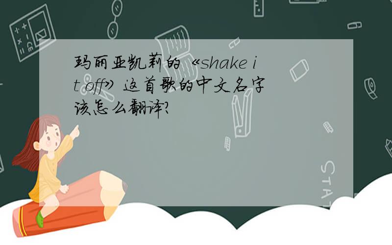 玛丽亚凯莉的《shake it off》这首歌的中文名字该怎么翻译?