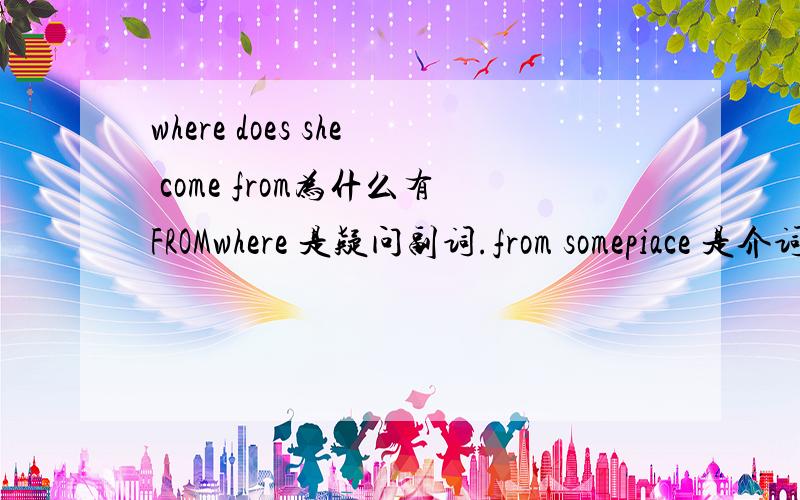 where does she come from为什么有FROMwhere 是疑问副词.from somepiace 是介词短语做状语如果where是疑问副词就应该没有from