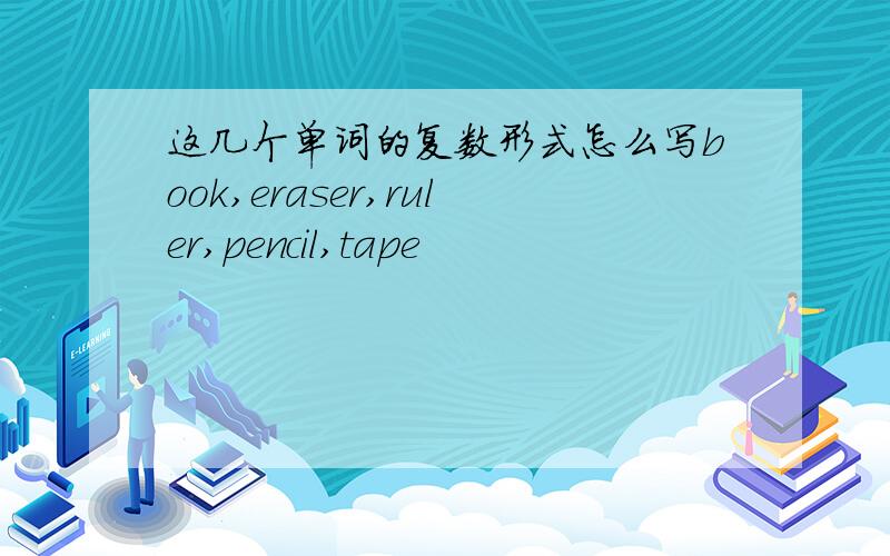 这几个单词的复数形式怎么写book,eraser,ruler,pencil,tape