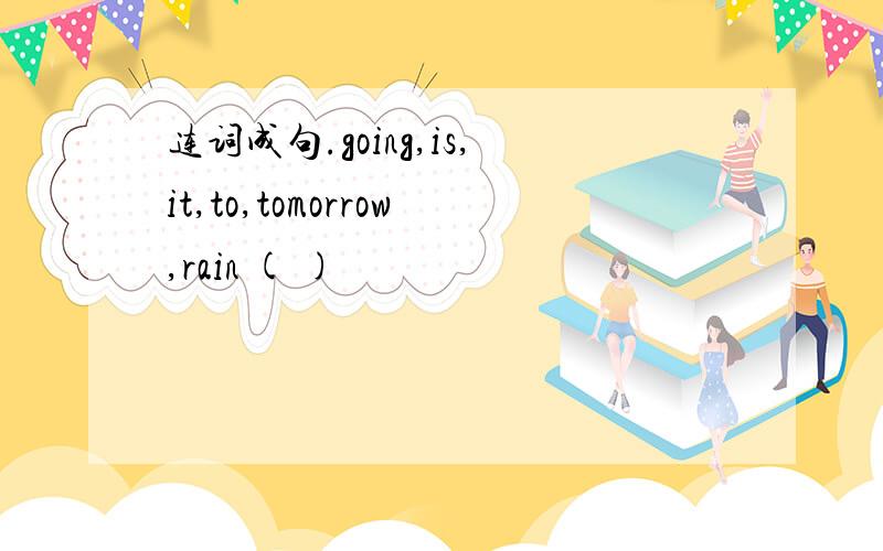 连词成句.going,is,it,to,tomorrow,rain ( )