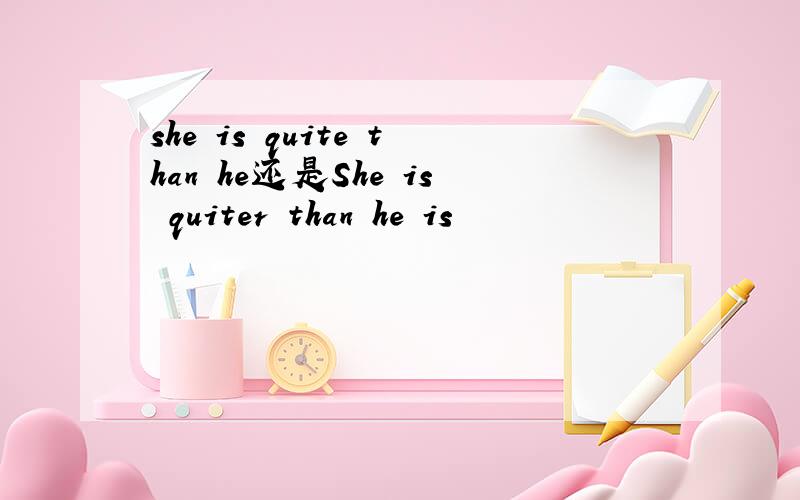 she is quite than he还是She is quiter than he is